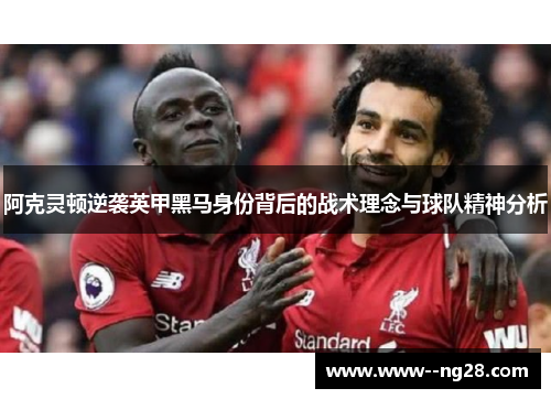 阿克灵顿逆袭英甲黑马身份背后的战术理念与球队精神分析