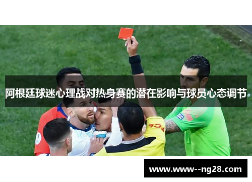 阿根廷球迷心理战对热身赛的潜在影响与球员心态调节