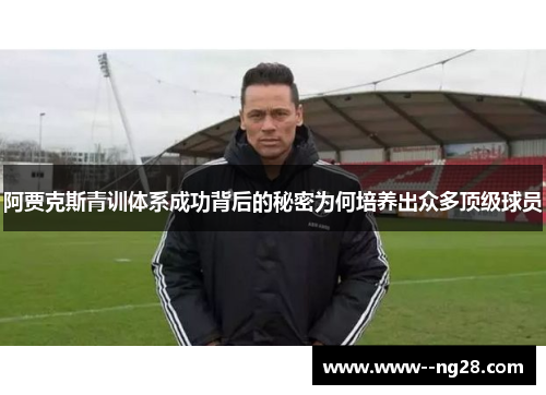 阿贾克斯青训体系成功背后的秘密为何培养出众多顶级球员