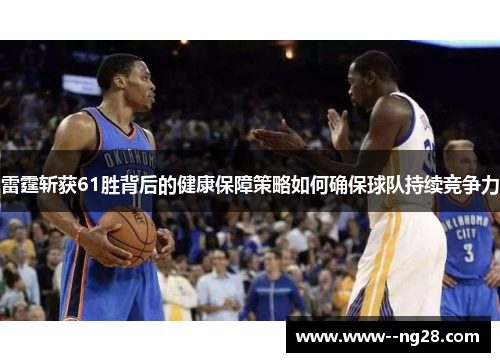 雷霆斩获61胜背后的健康保障策略如何确保球队持续竞争力