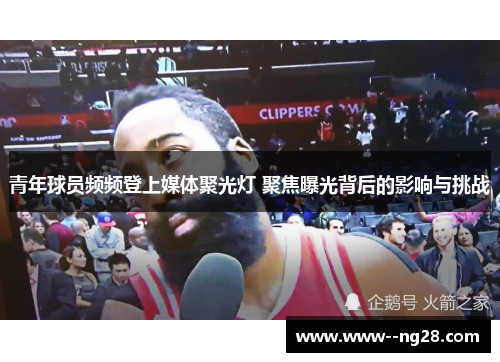 青年球员频频登上媒体聚光灯 聚焦曝光背后的影响与挑战
