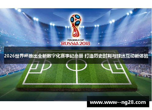 2026世界杯推出全新数字化赛事纪念册 打造历史时刻与球迷互动新体验