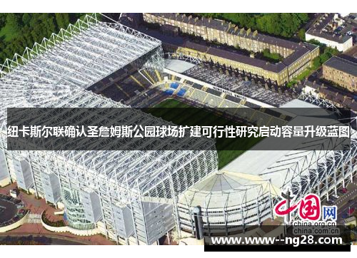 纽卡斯尔联确认圣詹姆斯公园球场扩建可行性研究启动容量升级蓝图 纽卡斯尔联确认圣詹姆斯公园球场扩建可行性研究启动容量升级蓝图