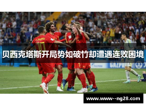 贝西克塔斯开局势如破竹却遭遇连败困境