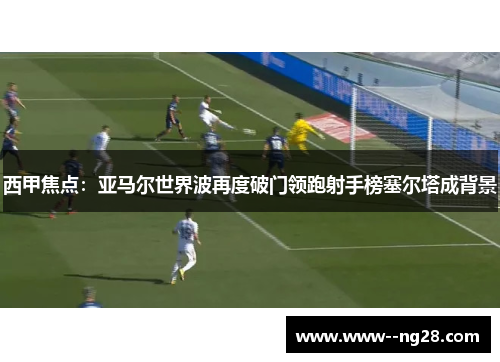 西甲焦点:亚马尔世界波再度破门领跑射手榜塞尔塔成背景 西甲焦点:亚马尔世界波再度破门领跑射手榜塞尔塔成背景