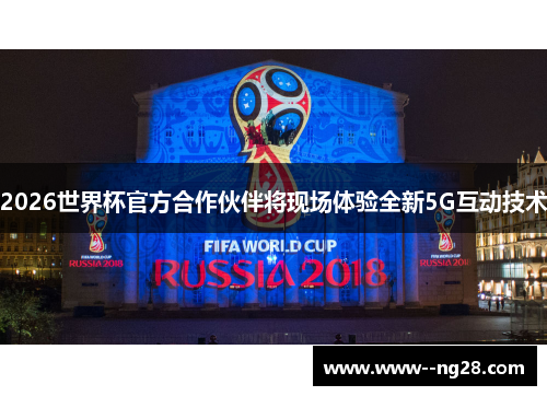 2026世界杯官方合作伙伴将现场体验全新5G互动技术