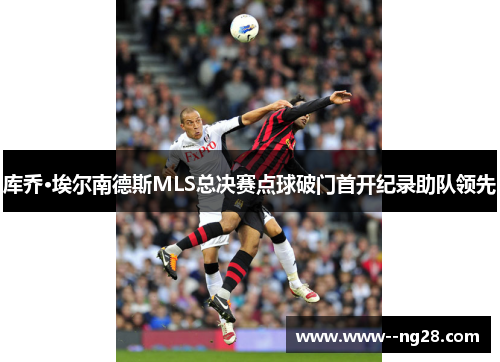 库乔·埃尔南德斯MLS总决赛点球破门首开纪录助队领先 库乔·埃尔南德斯MLS总决赛点球破门首开纪录助队领先