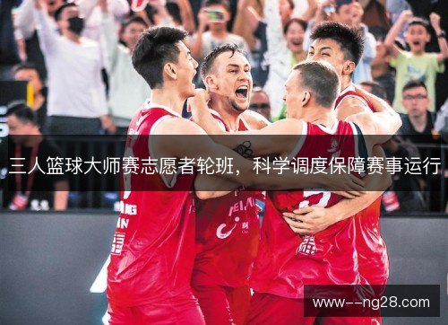 三人篮球大师赛志愿者轮班，科学调度保障赛事运行