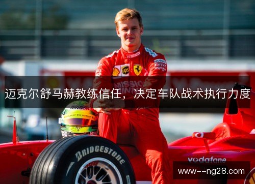 迈克尔舒马赫教练信任,决定车队战术执行力度 迈克尔舒马赫教练信任,决定车队战术执行力度