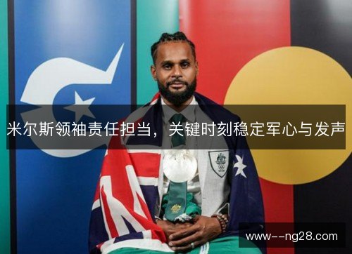 米尔斯领袖责任担当，关键时刻稳定军心与发声